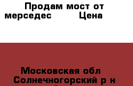 Продам мост от мерседес 1838 › Цена ­ 60 000 - Московская обл., Солнечногорский р-н Авто » Продажа запчастей   